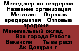 Менеджер по тендерам › Название организации ­ Мегатакт › Отрасль предприятия ­ Оптовые продажи › Минимальный оклад ­ 15 000 - Все города Работа » Вакансии   . Тыва респ.,Ак-Довурак г.